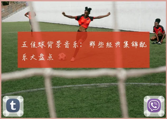 五佳球背景音乐:那些经典集锦配乐大盘点