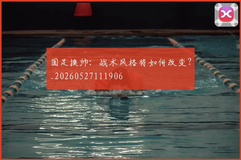国足换帅：战术风格将如何改变？_20260527111906
