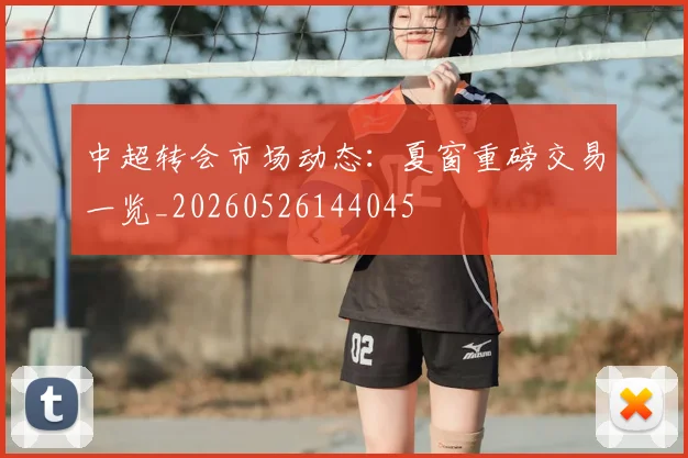 中超转会市场动态:夏窗重磅交易一览_20260526144045