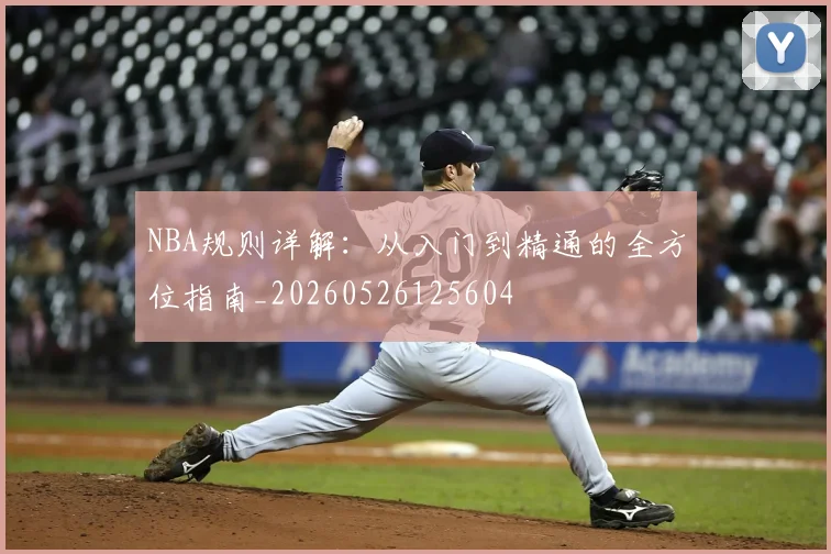 NBA规则详解:从入门到精通的全方位指南_20260526125604