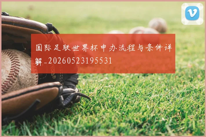 国际足联世界杯申办流程与条件详解_20260523195531