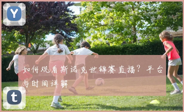 如何观看斯诺克世锦赛直播？平台与时间详解
