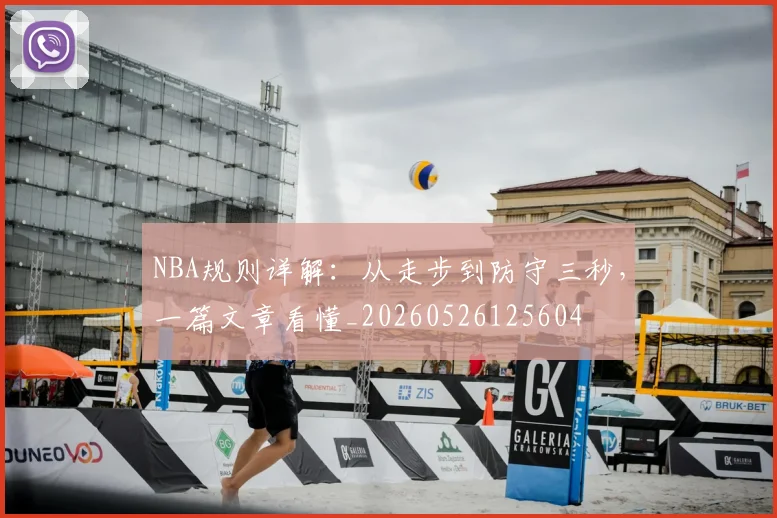 NBA规则详解：从走步到防守三秒，一篇文章看懂_20260526125604