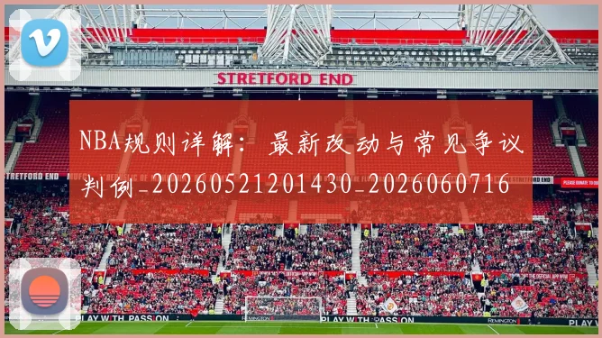 NBA规则详解:最新改动与常见争议判例_20260521201430_20260607160240