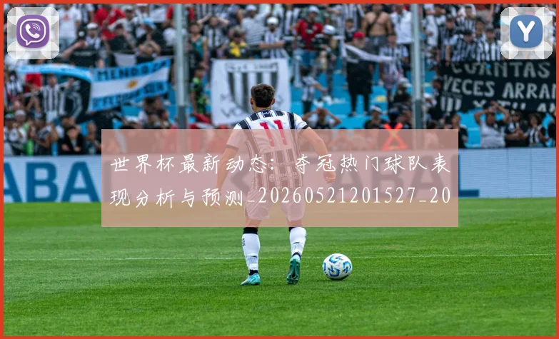 世界杯最新动态:夺冠热门球队表现分析与预测_20260521201527_20260607160345
