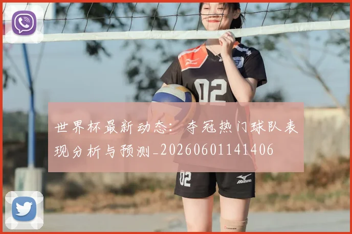 世界杯最新动态：夺冠热门球队表现分析与预测_20260601141406